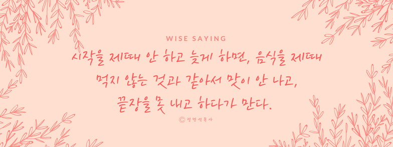 5 시작을 제때 안 하고 늦게 하면, 음식을 제때 먹지 않는 것과 같아서 맛이 안 나고, 끝장을 못 내고 하다가 만다.