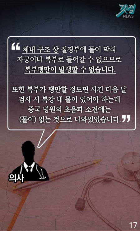 의사 - "체내 구조 상 질경부에 물이 막혀 자궁이나 복부로 들어갈 수 없으므로 복부팽만이 발생할 수 없습니다. 또한 복부가 팽만할 정도면 사건 다음 날 검사 시 복강 내 물이 있어야 하는데 중국 병원의 초음파 소견에는 (물이) 없는 것으로 나와있었습니다"