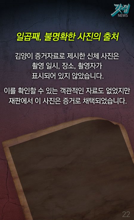 일곱째, 불명확한 사진의 출처 김양이 증거자료로 제시한 신체 사진은 촬영일시, 장소, 촬영자가 표시되어 있지 않았습니다. 이를 확인할 수 있는 객관적인 자료도 없었지만 재판에서 이 사진은 증거로 채택되었습니다.